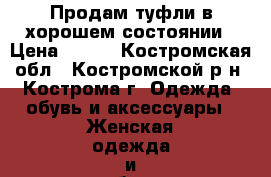 Продам туфли в хорошем состоянии › Цена ­ 500 - Костромская обл., Костромской р-н, Кострома г. Одежда, обувь и аксессуары » Женская одежда и обувь   . Костромская обл.